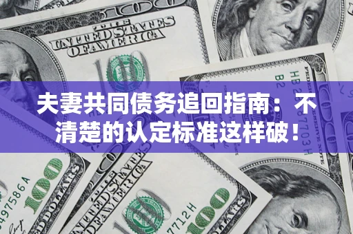 北京夫妻共同债务追回指南：不清楚的认定标准这样破！