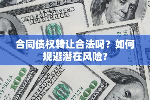 北京合同债权转让合法吗?如何规避潜在风险? 北京合同债权转让合法吗?如何规避潜在风险?