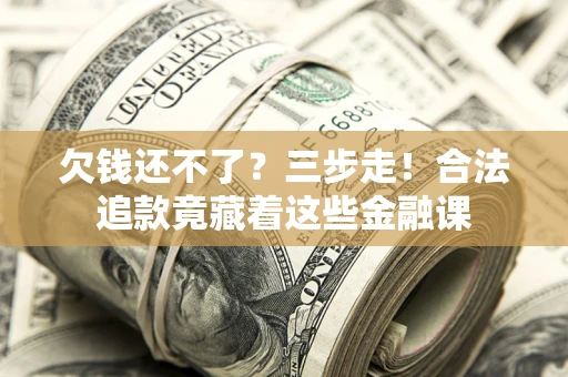 北京欠钱还不了？三步走！合法追款竟藏着这些金融课