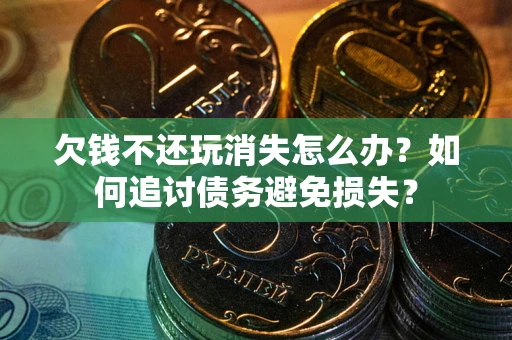 北京欠钱不还玩消失怎么办？如何追讨债务避免损失？
