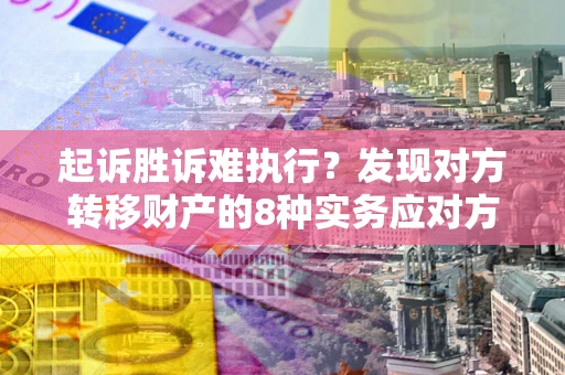 北京起诉胜诉难执行？发现对方转移财产的8种实务应对方案
