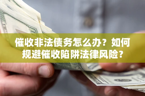 北京催收非法债务怎么办？如何规避催收陷阱法律风险？