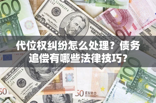 北京代位权纠纷怎么处理？债务追偿有哪些法律技巧？