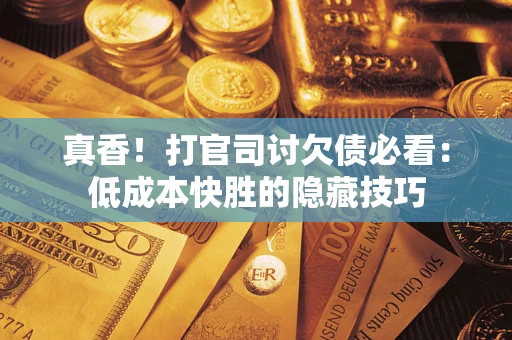 北京真香！打官司讨欠债必看：低成本快胜的隐藏技巧