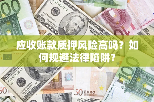 北京应收账款质押风险高吗？如何规避法律陷阱？