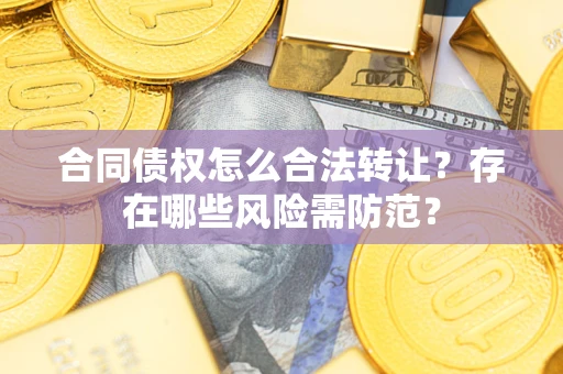 北京合同债权怎么合法转让？存在哪些风险需防范？