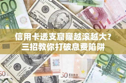 北京信用卡透支窟窿越滚越大？三招教你打破息费陷阱