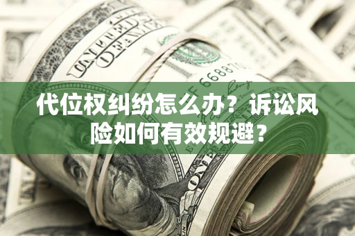 北京代位权纠纷怎么办？诉讼风险如何有效规避？