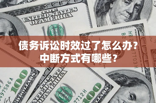 北京债务诉讼时效过了怎么办？中断方式有哪些？