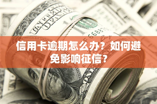 北京信用卡逾期怎么办？如何避免影响征信？