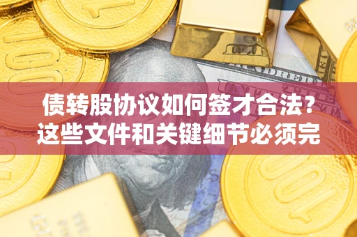 北京债转股协议如何签才合法？这些文件和关键细节必须完整