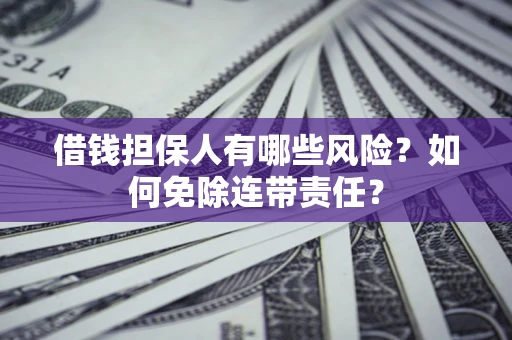 北京借钱担保人有哪些风险？如何免除连带责任？