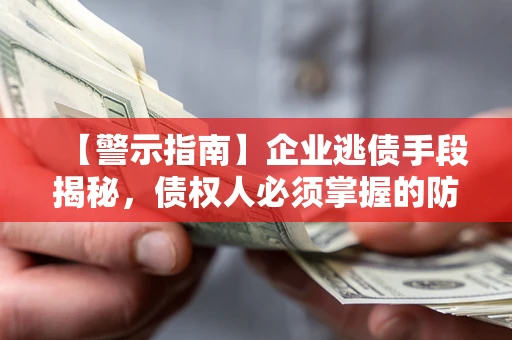 北京【警示指南】企业逃债手段揭秘，债权人必须掌握的防坑宝典