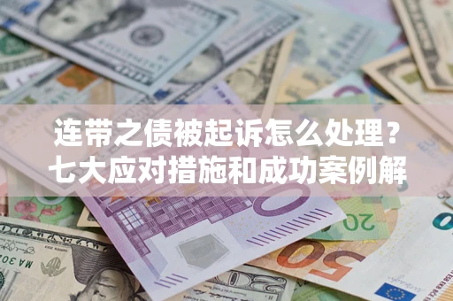北京连带之债被起诉怎么处理？七大应对措施和成功案例解析