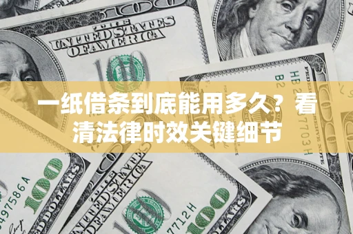 北京一纸借条到底能用多久？看清法律时效关键细节