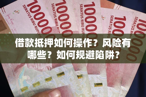 北京借款抵押如何操作?风险有哪些?如何规避陷阱? 北京借款抵押如何操作?风险有哪些?如何规避陷阱?