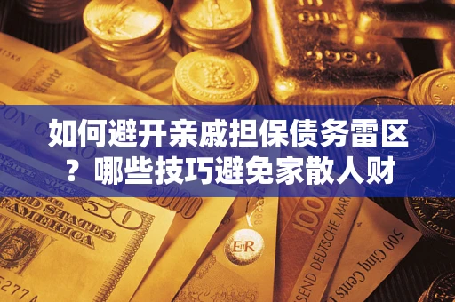 北京如何避开亲戚担保债务雷区？哪些技巧避免家散人财