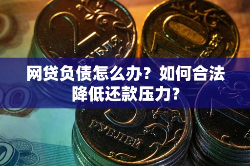 北京网贷负债怎么办？如何合法降低还款压力？