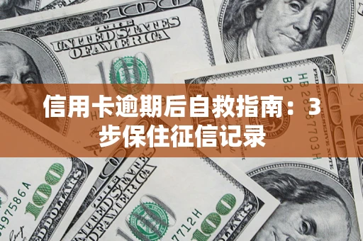 北京信用卡逾期后自救指南：3步保住征信记录