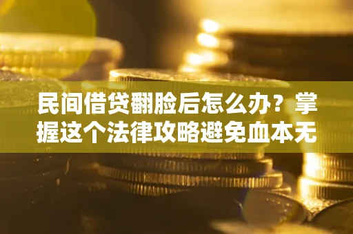 北京民间借贷翻脸后怎么办？掌握这个法律攻略避免血本无归