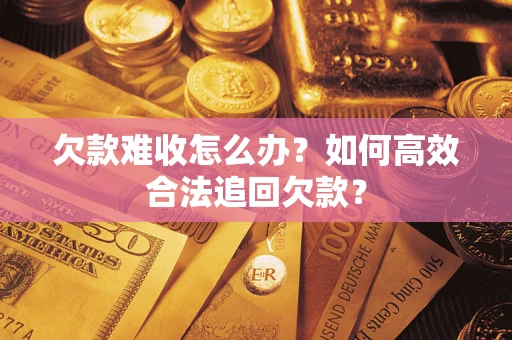 北京欠款难收怎么办？如何高效合法追回欠款？