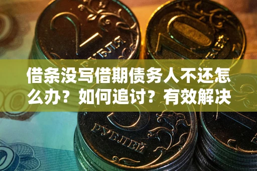 北京借条没写借期债务人不还怎么办？如何追讨？有效解决方案！