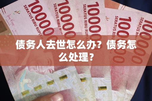 北京债务人去世怎么办？债务怎么处理？