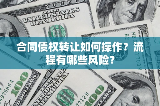 北京合同债权转让如何操作？流程有哪些风险？