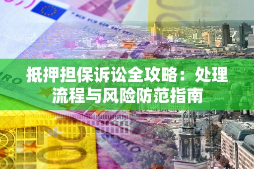 北京抵押担保诉讼全攻略：处理流程与风险防范指南