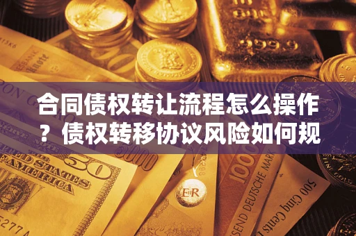 北京合同债权转让流程怎么操作？债权转移协议风险如何规避？