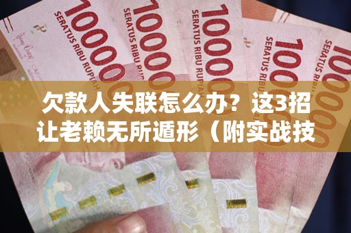 北京欠款人失联怎么办？这3招让老赖无所遁形（附实战技巧）