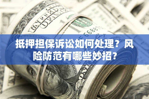 北京抵押担保诉讼如何处理？风险防范有哪些妙招？