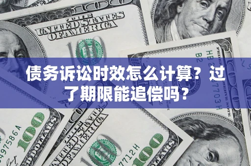北京债务诉讼时效怎么计算？过了期限能追偿吗？