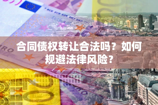 北京合同债权转让合法吗？如何规避法律风险？