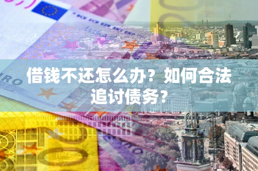 北京借钱不还怎么办？如何合法追讨债务？