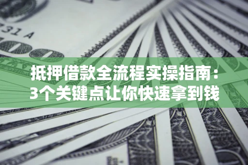 北京抵押借款全流程实操指南：3个关键点让你快速拿到钱