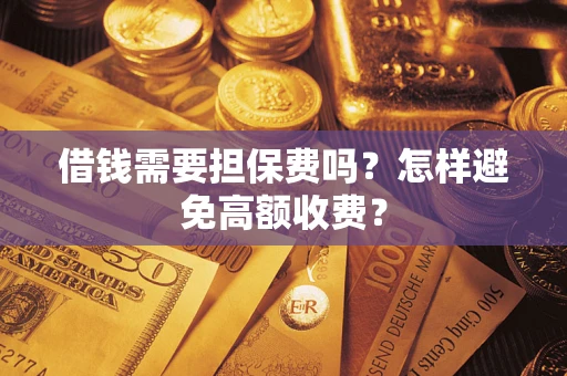 北京借钱需要担保费吗？怎样避免高额收费？