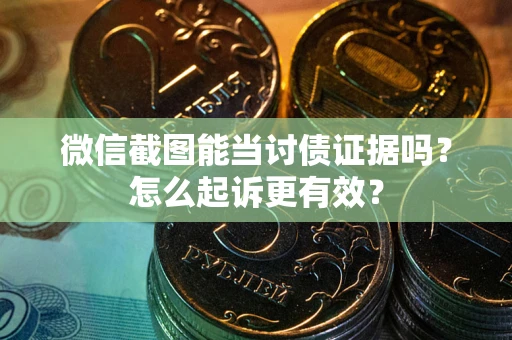 北京微信截图能当讨债证据吗？怎么起诉更有效？