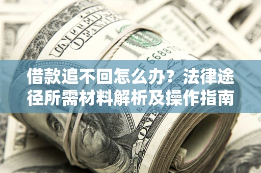 北京借款追不回怎么办?法律途径所需材料解析及操作指南 北京借款追不回怎么办?法律途径所需材料解析及操作指南