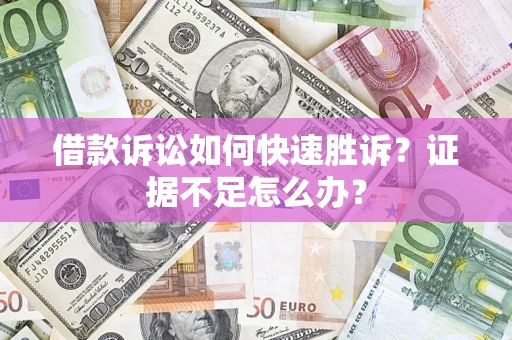 北京借款诉讼如何快速胜诉？证据不足怎么办？