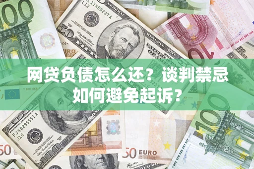 北京网贷负债怎么还？谈判禁忌如何避免起诉？
