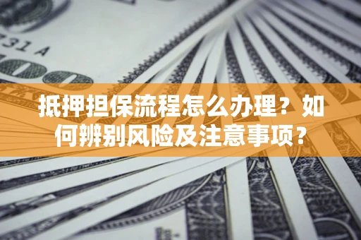 北京抵押担保流程怎么办理？如何辨别风险及注意事项？