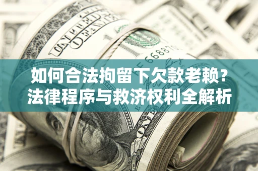 北京如何合法拘留下欠款老赖？法律程序与救济权利全解析