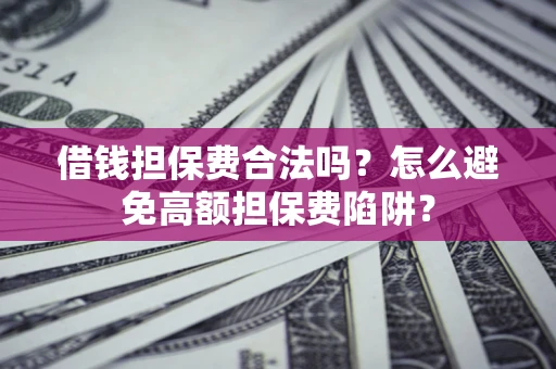 北京借钱担保费合法吗？怎么避免高额担保费陷阱？