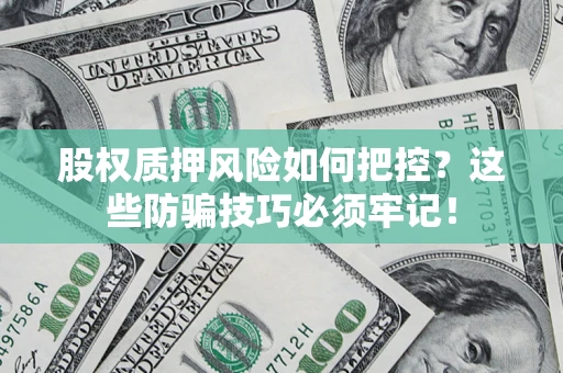 北京股权质押风险如何把控？这些防骗技巧必须牢记！