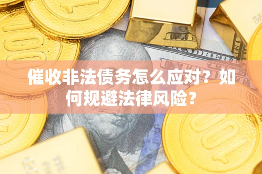 北京催收非法债务怎么应对？如何规避法律风险？