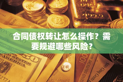 北京合同债权转让怎么操作？需要规避哪些风险？