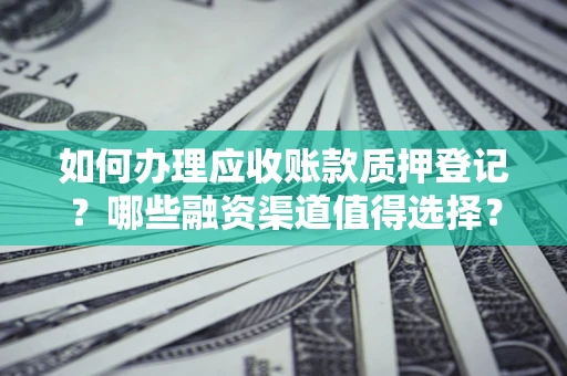 北京如何办理应收账款质押登记？哪些融资渠道值得选择？