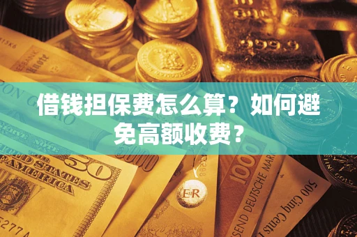 北京借钱担保费怎么算？如何避免高额收费？